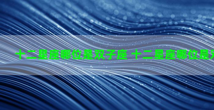 十二星座哪位是双子座 十二星座哪位是双子座的人